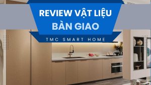 Đánh giá chi tiết vật liệu bàn giao TMC Smart Home
