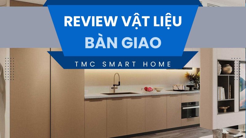 Đánh giá chi tiết vật liệu bàn giao TMC Smart Home
